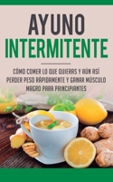 Ayuno Intermitente: Como Comer Lo Que Y Aun Asi Perder Peso Rapidamente Y Ganar Musculo Magro Para Principiantes (Spanish Edition) 1647770726 Book Cover