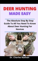 Deer Hunting Made Easy: The Absolute Step By Step Guide To All You Need To Know About Deer Hunting For Novices B0977K48YS Book Cover