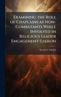 Examining the Role of Chaplains as Non-Combatants While Involved in Religious Leader Engagement/Liaison 1025086872 Book Cover