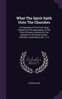 What the Spirit Saith Unto the Churches: An Exposition of the First Three Chapters of the Apocalypse, in the Form of Seven Lectures on the Epistles to the Seven Asiatic Churches, Contained in Rev. II. 1378703731 Book Cover