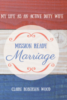Mission Ready Marriage: My Life As An Active Duty Wife 1631929291 Book Cover