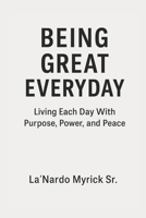 Being Great Everyday: Living Each Day With Purpose, Power, and Peace B0FNN8DGKD Book Cover