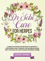 Dr Sebi Cure For Herpes: A Simple Yet Effective Method to Naturally Cure Herpes Virus Through the Dr Sebi Alkaline Diet, the Food List, and the Most Powerful Herbs 1801644705 Book Cover