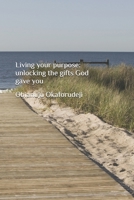 Living your purpose: Unlocking the gifts God gave you B0FNX6RB87 Book Cover