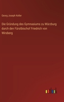 Die Gründung des Gymnasiums zu Würzburg durch den Fürstbischof Friedrich von Wirsberg 3368504150 Book Cover