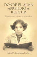 Donde el Alma Aprendió a Resistir: Memorias de una niña que no quiso rendirse (Spanish Edition) 1506555713 Book Cover