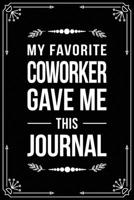 MY FAVORITE COWORKER GAVE ME THIS JOURNAL: Funny Relationship, Anniversary, Valentines Day, Birthday, Break Up, Gag Gift for men, women, boyfriend, girlfriend, or coworker. 1699002657 Book Cover