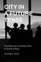City in a Future Tense: The Making of a Smart City in South Korea (Global Korea) 0520426428 Book Cover