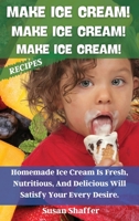 Make Ice Cream! Make Ice Cream! Make Ice Cream! Recipes: Homemade Ice Cream Is Fresh, Nutritious, And Delicious Will Satisfy Your Every Desire. 1802661298 Book Cover