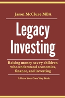 Legacy Investing: raising money-savvy children who understand economics, finance, and investing B0992CH7LT Book Cover