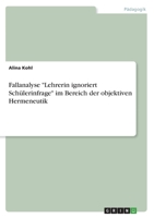 Fallanalyse Lehrerin ignoriert Schülerinfrage im Bereich der objektiven Hermeneutik 334681193X Book Cover