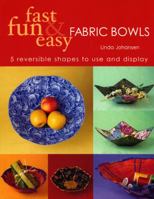 Fast, Fun and Easy Fabric Bowls: 5 Reversible Shapes to Use and Display (Fast, Fun & Easy) 1571202390 Book Cover