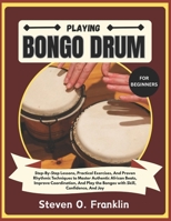 PLAYING BONGO DRUM FOR BEGINNERS: Step-By-Step Lessons, Practical Exercises, And Proven Rhythmic Techniques to Master Authentic African Beats, Improve ... the Bongos with Skill, Confidence, And Joy B0FX81SQLG Book Cover