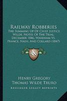 Railway Robberies: The Summing Up of Chief Justice Wilde, Notes of the Trial, December 1846, Wareham vs. Prance, Nash, and Collard 1104895994 Book Cover