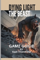 DYING LIGHT: THE BEAST GAME GUIDE: Everything You Need to Know for Thriving in the Post-Apocalyptic World of Castor Woods B0FPXJ1SRB Book Cover