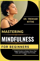 MASTERING MINDFULNESS FOR BEGINNERS: Simple Practices to Reduce Stress, Find Calm, and Transform Your Everyday Life B0FSDSXSJR Book Cover