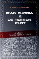 Iran Phobia and Us Terror Plot: A Legal Deconstruction 1468037773 Book Cover