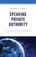 Speaking Private Authority : The Construction of Sustainability in Forests and Fisheries 1793603049 Book Cover