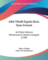 Albii Tibulli Equitis ROM. Quae Exstant: Ad Fidem Veterum Membranarum Sedulo Castigata: Accedunt Notae, Cum Variar. Lectionum Libello, & Terni Indices: Quorum Primus Omnes Voces Tibullianas Complectit 1166337081 Book Cover