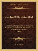 Miscellany Of The Maitland Club: Consisting Of Original Papers And Other Documents Illustrative Of The History And Literature Of Scotland 1165485370 Book Cover