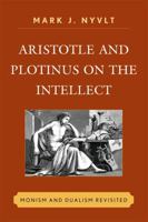 Aristotle and Plotinus on the Intellect: Monism and Dualism Revisited 0739167758 Book Cover