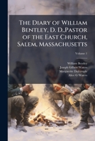 The diary of William Bentley, D. D.,Pastor of the East Church, Salem, Massachusetts Volume 1 1147133085 Book Cover