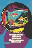15 Aquarium Fish for Minimal Maintenance Routines: Get Knowledge in Aquarium Fish Care, Selection, and Fishkeeping B0GR6LV2M9 Book Cover