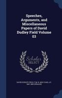 Speeches, arguments, and miscellaneous papers of David Dudley Field Volume 03 1340034298 Book Cover