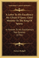 A Letter to His Excellency Mr. Ulrick D'Ypres, Chief Minister to the King of Sparta: In Answer to His Excellency's Two Epistles Lately Published in the Daily Courant: With a Word or Two to the Hyp-Doc 1014767733 Book Cover