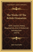 The Works of the British Dramatists. Carefully Selected From the Best Editions, With Copious Notes, Biographies, and a Historical Introduction 1241561516 Book Cover