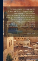 Dictionnaire Universel De L'écriture Sainte, Dans Lequel On Marque Toutes Les Différentes Significations De Chaque Mot De L'écriture, Son Étymologie, ... De La Bible Où Il Se R (French Edition) 1020200170 Book Cover