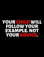 Your Child Will Follow Your Example Not Your Advice : lined professional notebook/journal best gifts for coworkers: Amazing Notebook/Journal/Workbook - Perfectly Sized 8.5x11" - 120 Pages 1713077582 Book Cover