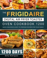 The Frigidaire Digital Air Fryer Toaster Oven Cookbook 1200: 1200 Days Quick, Delicious & Easy-to-Prepare Recipes for Your Family 1803670002 Book Cover
