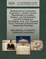 Brotherhood of Locomotive Engineers v. Certain Carriers Represented by Eastern, Western, and Southeastern Carriers' Conference Committees, et al. U.S. ... of Record with Supporting Pleadings 1270470027 Book Cover