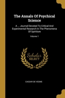 The Annals Of Psychical Science: A ... Journal Devoted To Critical And Experimental Research In The Phenomena Of Spiritism; Volume 1 1012013200 Book Cover