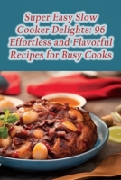 Super Easy Slow Cooker Delights: 96 Effortless and Flavorful Recipes for Busy Cooks B0CFX6K5PB Book Cover