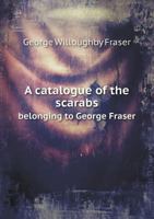 A Catalogue of the Scarabs Belonging to George Fraser 1017970068 Book Cover