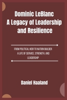 Dominic LeBlanc A Legacy of Leadership and Resilience: From Political Heir to Nation Builder A Life of Service, Strength, and Leadership B0F1MKHKBB Book Cover