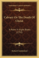 Calvary; or, The Death of Christ; a Poem in Eight Books 1175625701 Book Cover