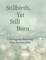 Stillbirth, Yet Still Born: Grieving and Honoring Your Precious Baby 1938486331 Book Cover
