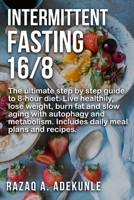 Intermittent Fasting 16/8: The ultimate step by step guide to 8-hour diet. Live healthily, lose weight, burn fat and slow aging with autophagy and metabolism. Includes daily meal plans and recipes. B08B36296D Book Cover