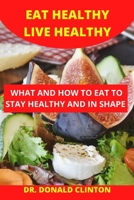 EAT HEALTHY LIVE HEALTHY: WHAT AND HOW TO EAT TO STAY HEALTHY AND , IN SHAPE B0B92RGDYT Book Cover