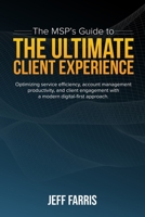 The MSP's Guide to the Ultimate Client Experience: Optimizing service efficiency, account management productivity, and client engagement with a modern 0578986671 Book Cover