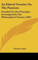 An Ethical Treatise On the Passions, Founded On the Principles Investigated in the Philosophical Treatise 1340919885 Book Cover