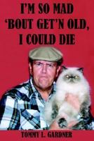 I'm So Mad 'bout Get'n Old, I Could Die 1420817159 Book Cover