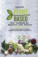 Plant Based Diet Cookbook for Beginners with Pictures: Tasty and Quick Recipes to Purify and Energize Your Body 1802890610 Book Cover