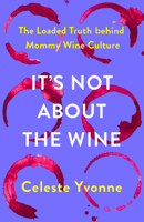 It's Not about the Wine: The Loaded Truth Behind Mommy Wine Culture 1506486754 Book Cover