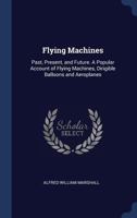 Flying Machines: Past, Present, And Future. A Popular Account Of Flying Machines, Dirigible Balloons And Aeroplanes 0548674752 Book Cover