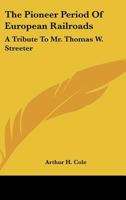 The Pioneer Period Of European Railroads: A Tribute To Mr. Thomas W. Streeter 1163183423 Book Cover