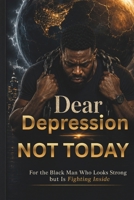 Dear Depression, Not Today: For the Black Man Who Looks Strong but Is Fighting Inside (The "Depression Not Today" Series) B0H1S6T7B2 Book Cover